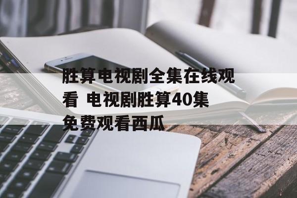 胜算电视剧全集在线观看 电视剧胜算40集免费观看西瓜-第1张图片-