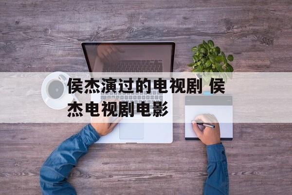 侯杰演过的电视剧 侯杰电视剧电影-第1张图片-