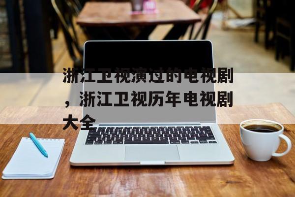 浙江卫视演过的电视剧，浙江卫视历年电视剧大全-第1张图片-