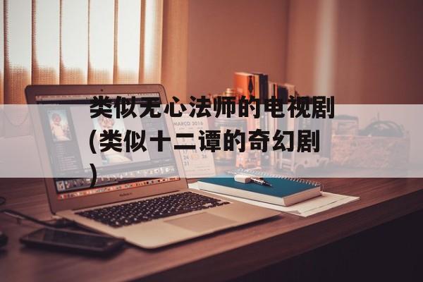 类似无心法师的电视剧(类似十二谭的奇幻剧)-第1张图片-
