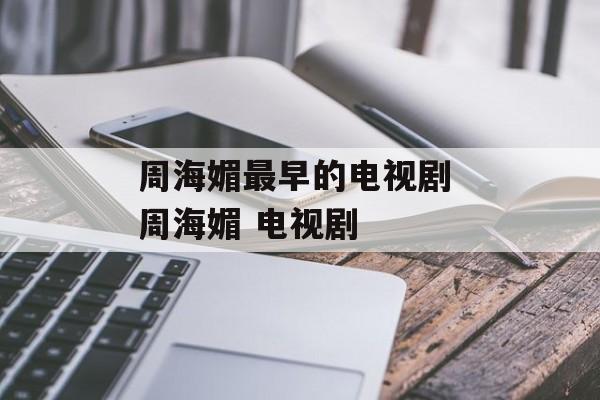 周海媚最早的电视剧 周海媚 电视剧-第1张图片-