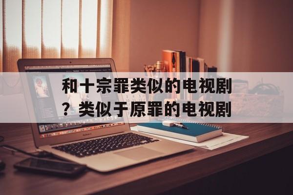 和十宗罪类似的电视剧？类似于原罪的电视剧-第1张图片-