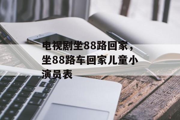 电视剧坐88路回家，坐88路车回家儿童小演员表-第1张图片-