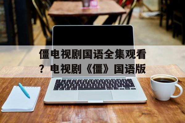 僵电视剧国语全集观看？电视剧《僵》国语版-第1张图片-