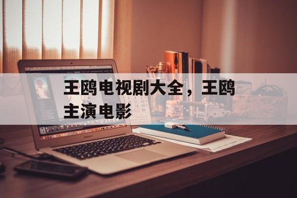 王鸥电视剧大全，王鸥主演电影-第1张图片-