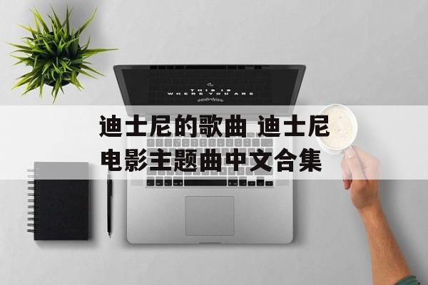 迪士尼的歌曲 迪士尼电影主题曲中文合集-第1张图片-