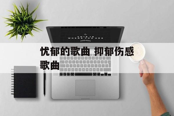 忧郁的歌曲 抑郁伤感歌曲-第1张图片-