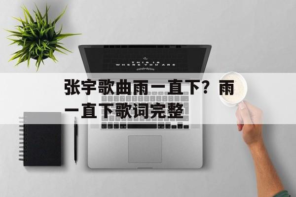 张宇歌曲雨一直下？雨一直下歌词完整-第1张图片-