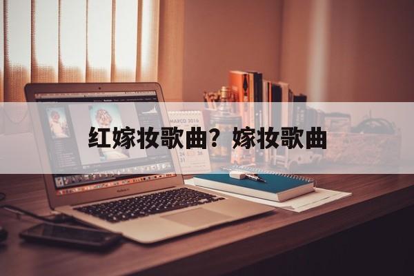 红嫁妆歌曲？嫁妆歌曲-第1张图片-