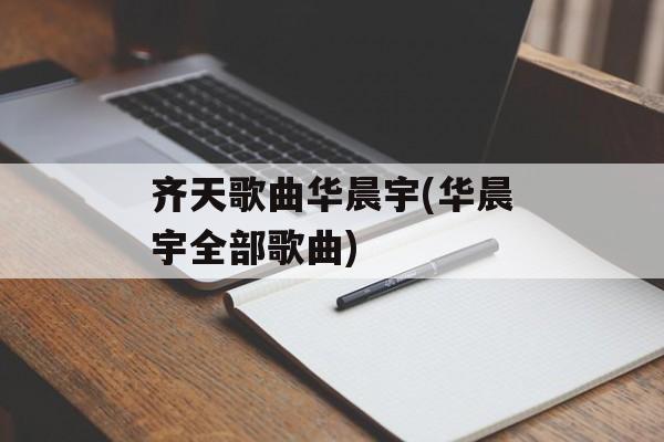 齐天歌曲华晨宇(华晨宇全部歌曲)-第1张图片-