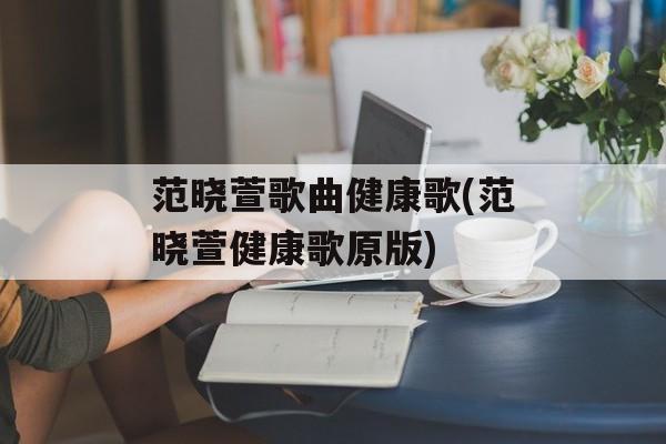 范晓萱歌曲健康歌(范晓萱健康歌原版)-第1张图片-