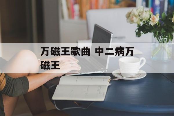 万磁王歌曲 中二病万磁王-第1张图片-