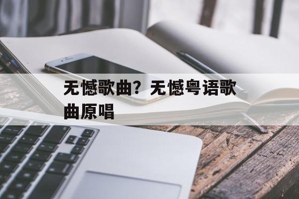 无憾歌曲？无憾粤语歌曲原唱-第1张图片-