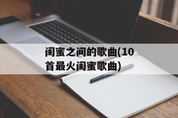 闺蜜之间的歌曲(10首最火闺蜜歌曲)-第1张图片-