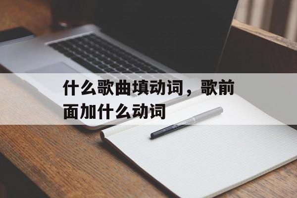 什么歌曲填动词，歌前面加什么动词-第1张图片-