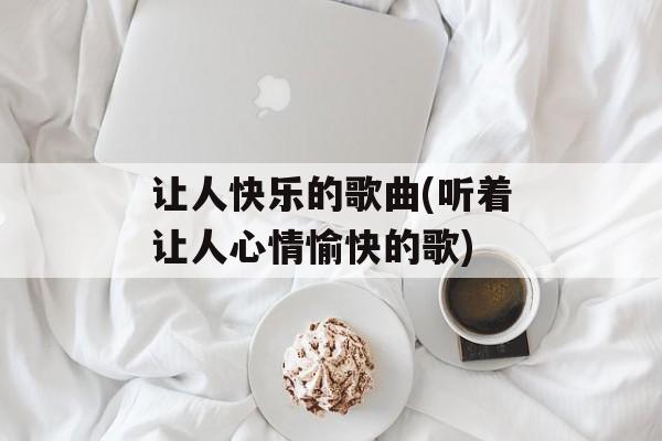 让人快乐的歌曲(听着让人心情愉快的歌)-第1张图片-