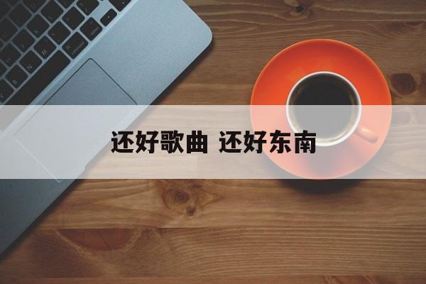 还好歌曲 还好东南-第1张图片-