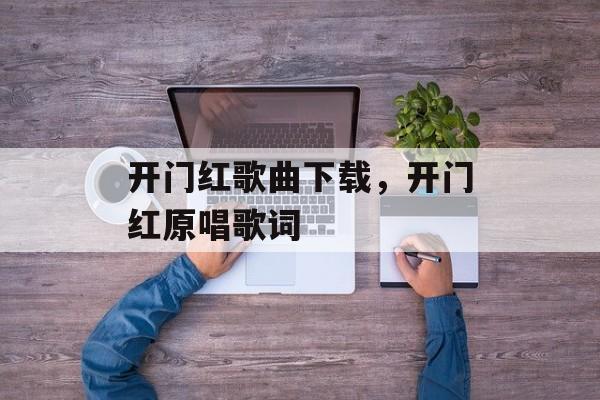 开门红歌曲下载，开门红原唱歌词-第1张图片-