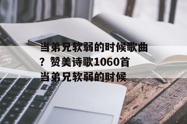 当弟兄软弱的时候歌曲？赞美诗歌1060首当弟兄软弱的时候-第1张图片-