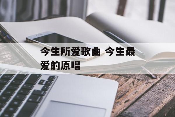 今生所爱歌曲 今生最爱的原唱-第1张图片-