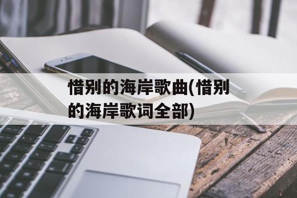 惜别的海岸歌曲(惜别的海岸歌词全部)-第1张图片-