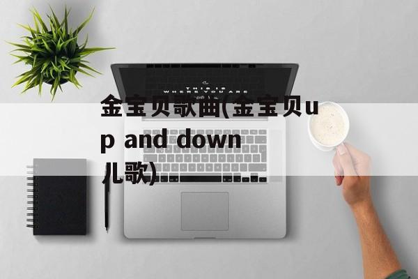金宝贝歌曲(金宝贝up and down儿歌)-第1张图片-