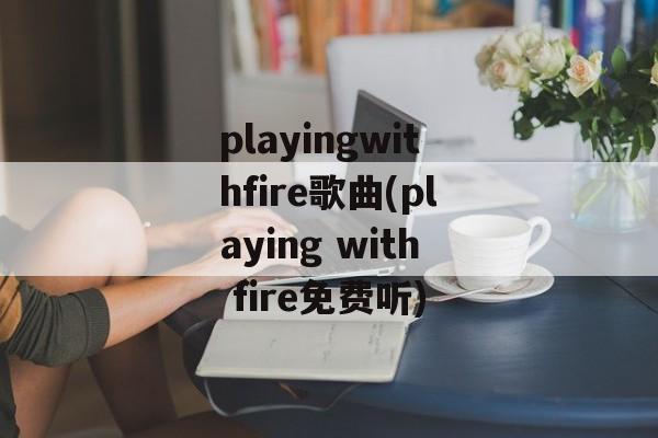 playingwithfire歌曲(playing with fire免费听)-第1张图片-
