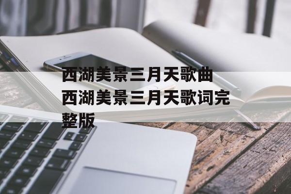 西湖美景三月天歌曲 西湖美景三月天歌词完整版-第1张图片-