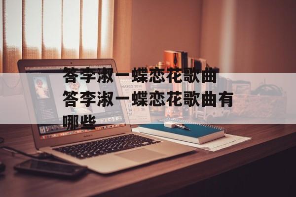 答李淑一蝶恋花歌曲 答李淑一蝶恋花歌曲有哪些-第1张图片-