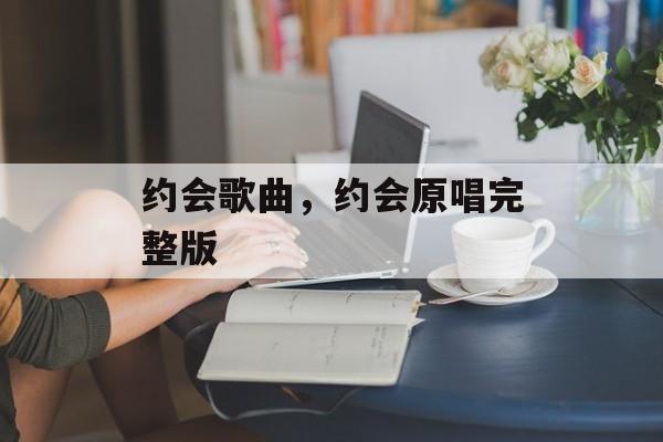 约会歌曲，约会原唱完整版-第1张图片-