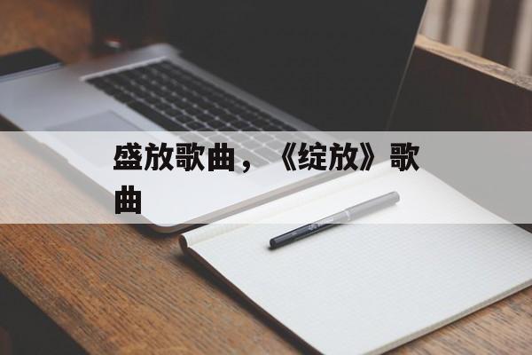 盛放歌曲，《绽放》歌曲-第1张图片-