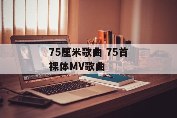 75厘米歌曲 75首裸体MV歌曲-第1张图片-