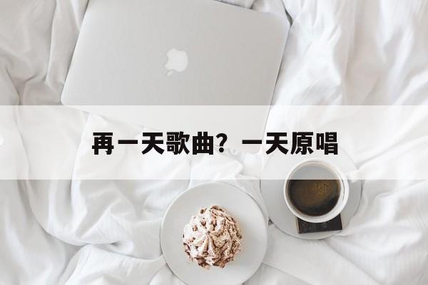 再一天歌曲？一天原唱-第1张图片-
