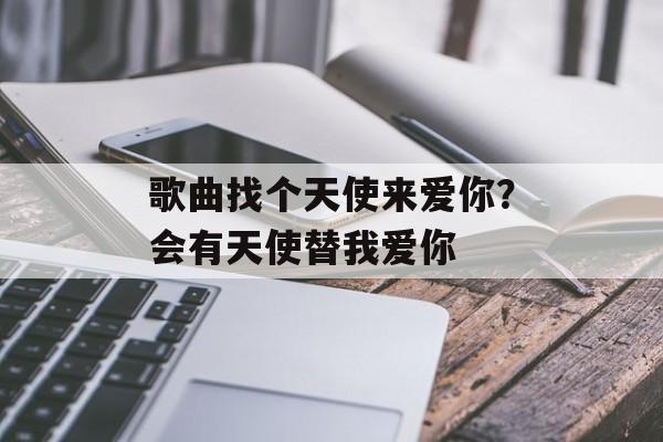 歌曲找个天使来爱你？会有天使替我爱你-第1张图片-