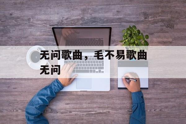 无问歌曲，毛不易歌曲无问-第1张图片-