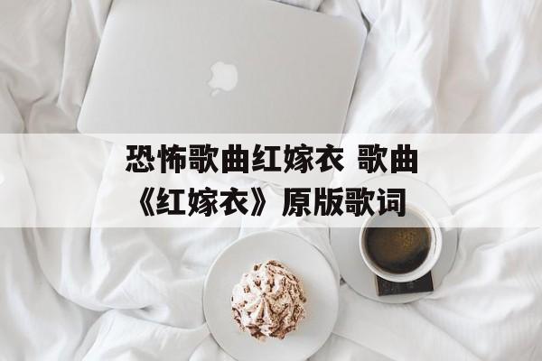 恐怖歌曲红嫁衣 歌曲《红嫁衣》原版歌词-第1张图片-
