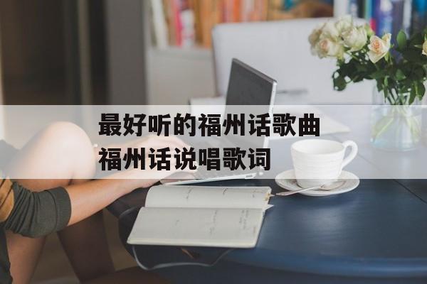 最好听的福州话歌曲 福州话说唱歌词-第1张图片-