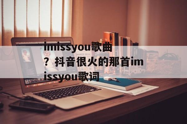 imissyou歌曲？抖音很火的那首imissyou歌词-第1张图片-