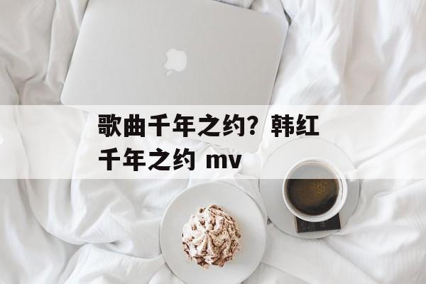 歌曲千年之约？韩红 千年之约 mv-第1张图片-