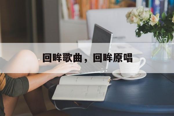 回眸歌曲，回眸原唱-第1张图片-