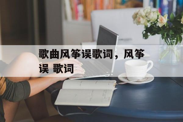 歌曲风筝误歌词，风筝误 歌词-第1张图片-