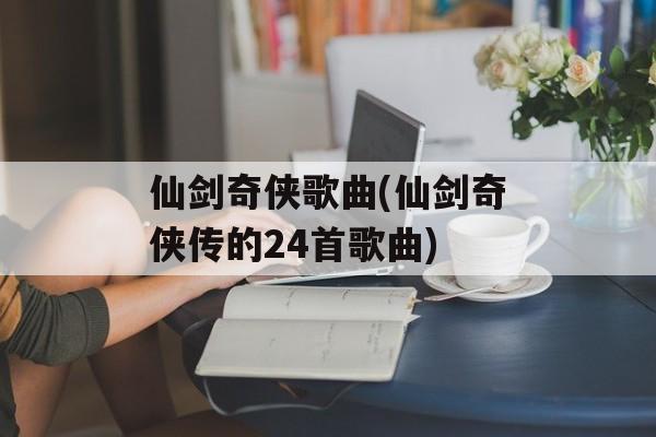 仙剑奇侠歌曲(仙剑奇侠传的24首歌曲)-第1张图片-