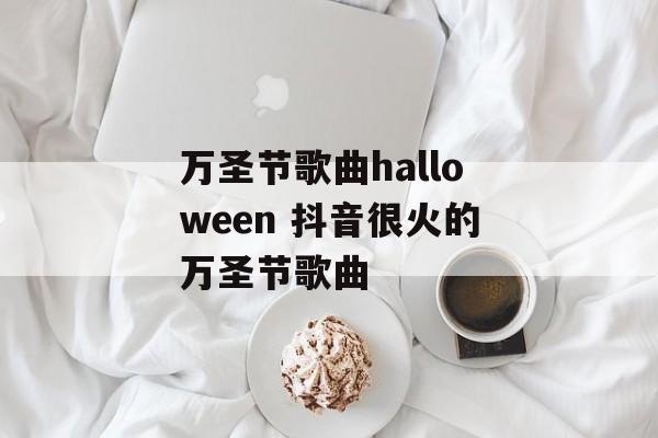 万圣节歌曲halloween 抖音很火的万圣节歌曲-第1张图片-