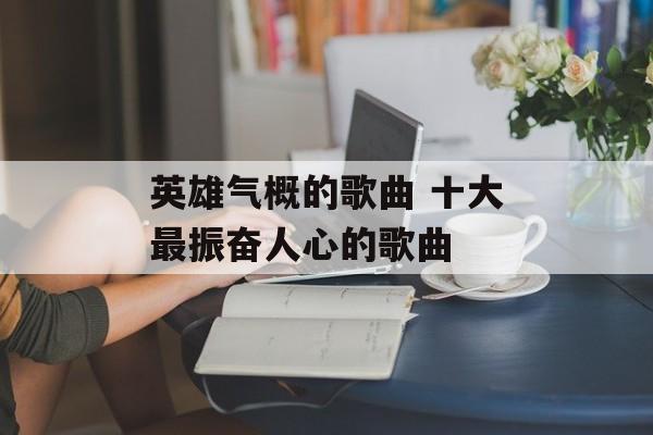英雄气概的歌曲 十大最振奋人心的歌曲-第1张图片-