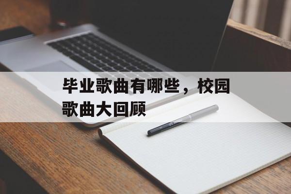 毕业歌曲有哪些，校园歌曲大回顾-第1张图片-