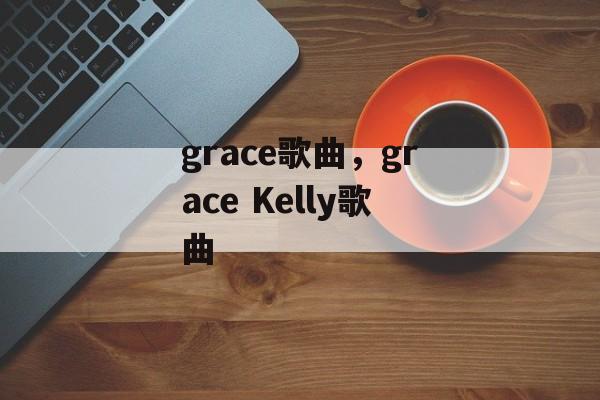 grace歌曲，grace Kelly歌曲-第1张图片-