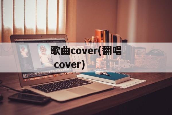 歌曲cover(翻唱 cover)-第1张图片-