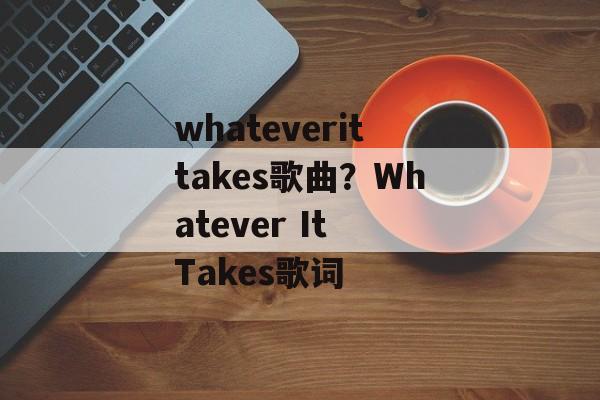 whateverittakes歌曲？Whatever It Takes歌词-第1张图片-