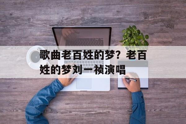 歌曲老百姓的梦？老百姓的梦刘一祯演唱-第1张图片-