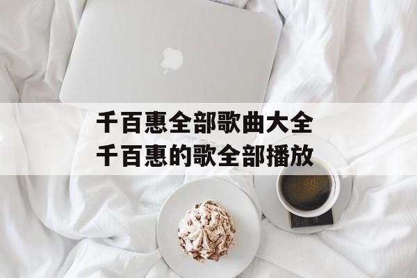 千百惠全部歌曲大全 千百惠的歌全部播放-第1张图片-